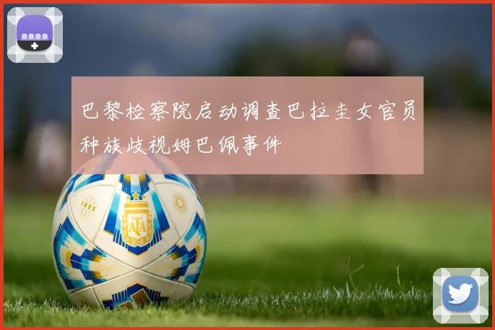 巴黎检察院启动调查巴拉圭女官员种族歧视姆巴佩事件