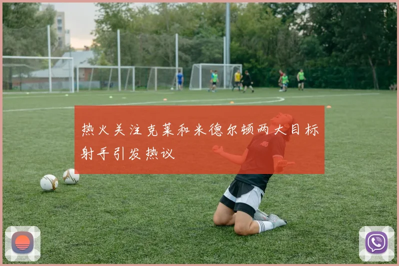 热火关注克莱和米德尔顿两大目标射手引发热议